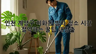 인천 계양구 이화동 빌라 청소: 시간 절약하는 꿀팁 대방출!